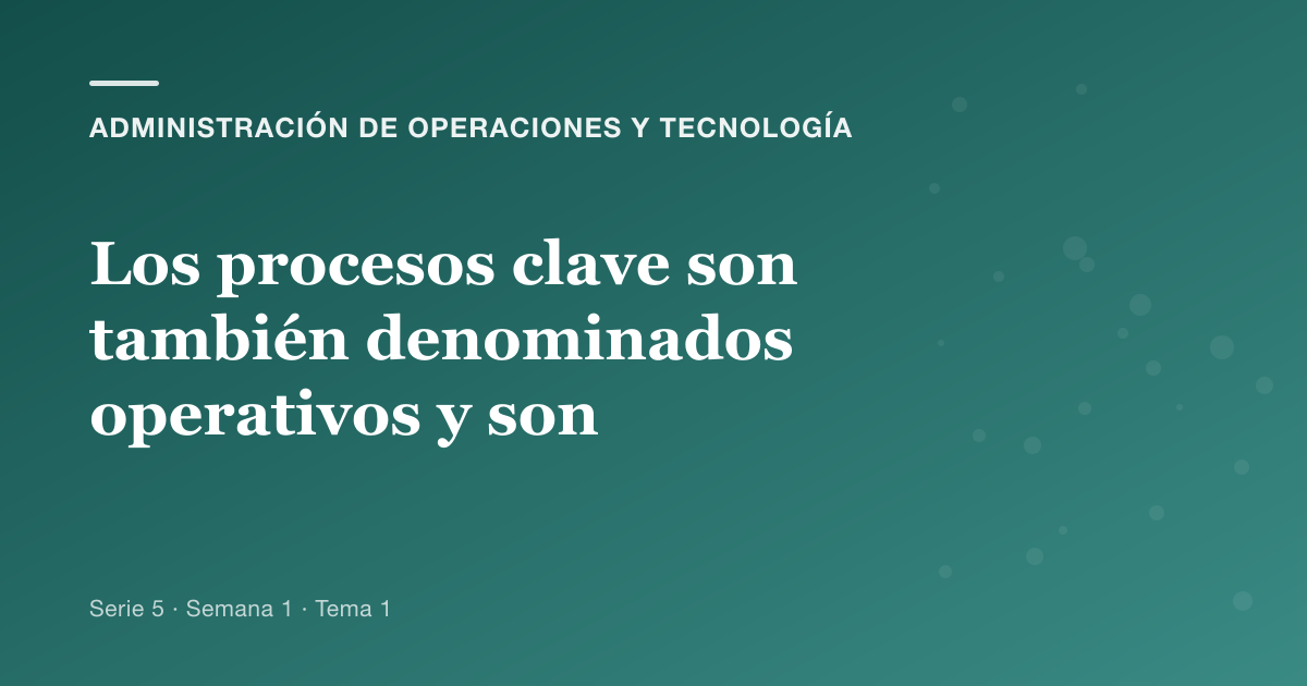 Los procesos clave son también denominados operativos y son