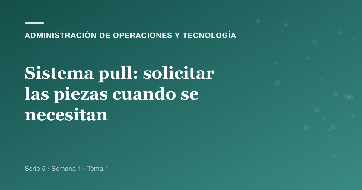 Portada del artículo sobre sistema pull: solicitar las piezas cuando se necesitan, Semana 1 · Tema 1